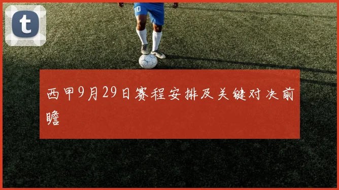 西甲9月29日赛程安排及关键对决前瞻