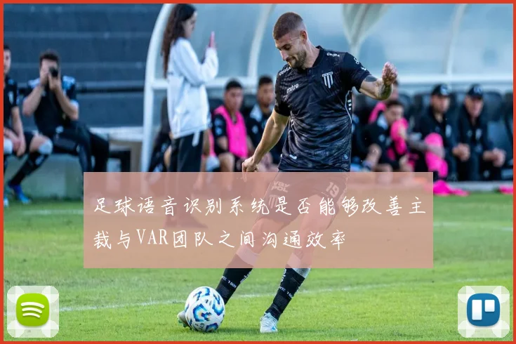 足球语音识别系统是否能够改善主裁与VAR团队之间沟通效率