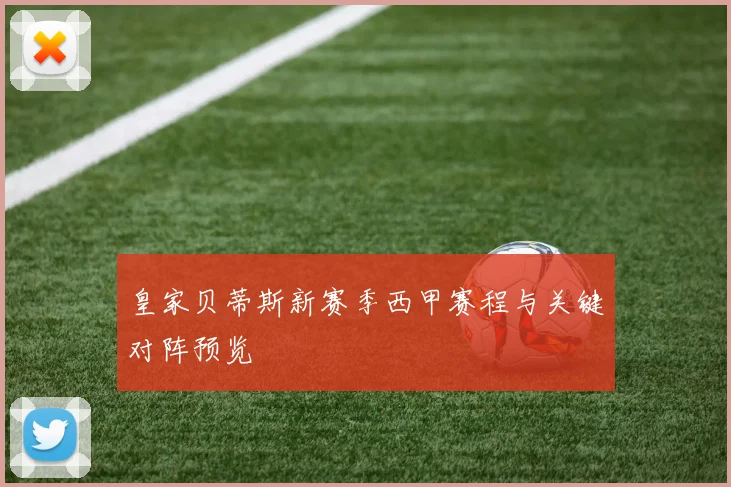 皇家贝蒂斯新赛季西甲赛程与关键对阵预览