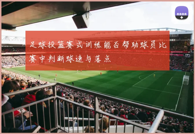 足球投篮赛式训练能否帮助球员比赛中判断球速与落点