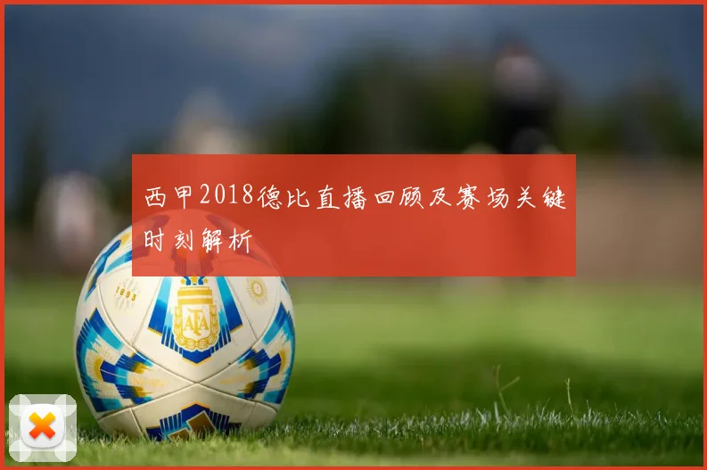 西甲2018德比直播回顾及赛场关键时刻解析