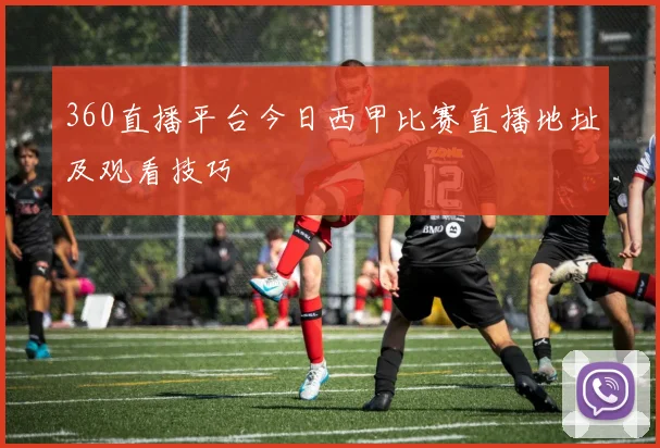 360直播平台今日西甲比赛直播地址及观看技巧
