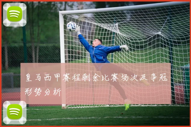 皇马西甲赛程剩余比赛场次及争冠形势分析