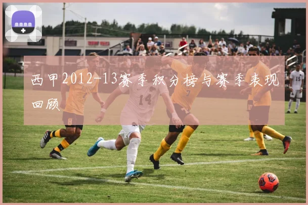 西甲2012-13赛季积分榜与赛季表现回顾