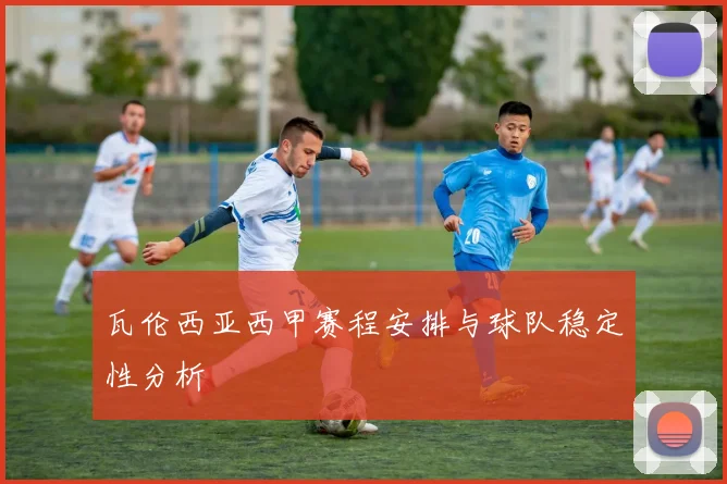 瓦伦西亚西甲赛程安排与球队稳定性分析