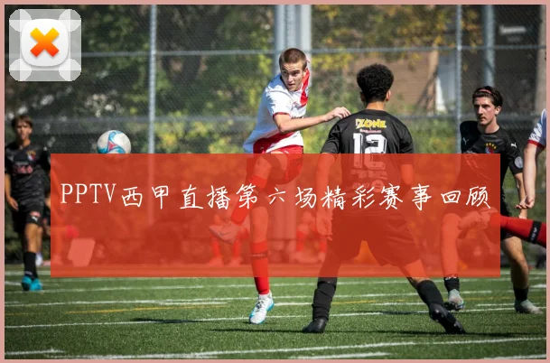 PPTV西甲直播第六场精彩赛事回顾