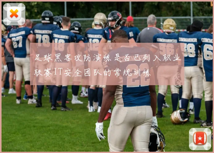 足球黑客攻防演练是否已列入职业联赛IT安全团队的常规训练