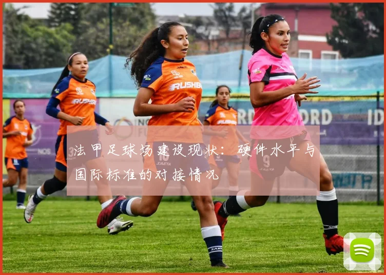 法甲足球场建设现状：硬件水平与国际标准的对接情况