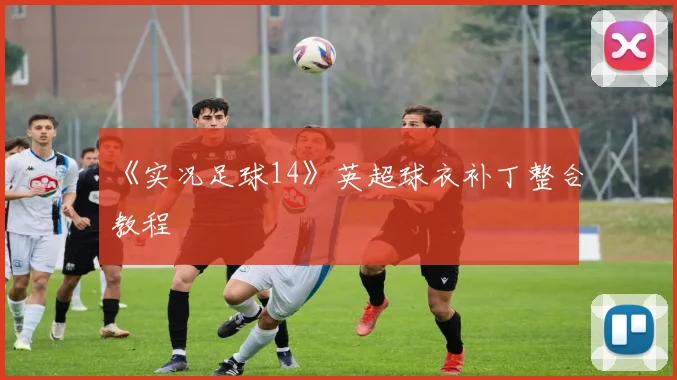 《实况足球14》英超球衣补丁整合教程